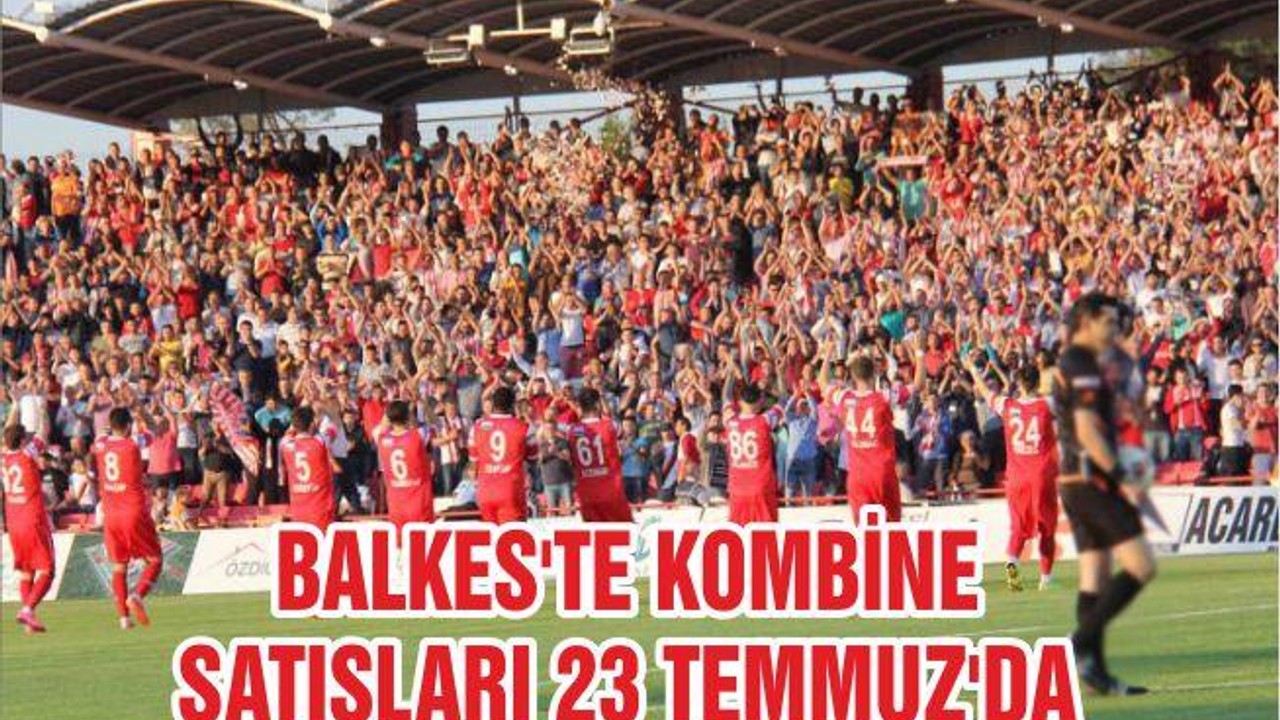 BALKES'TE KOMBİNE SATIŞLARI 23 TEMMUZ'DA