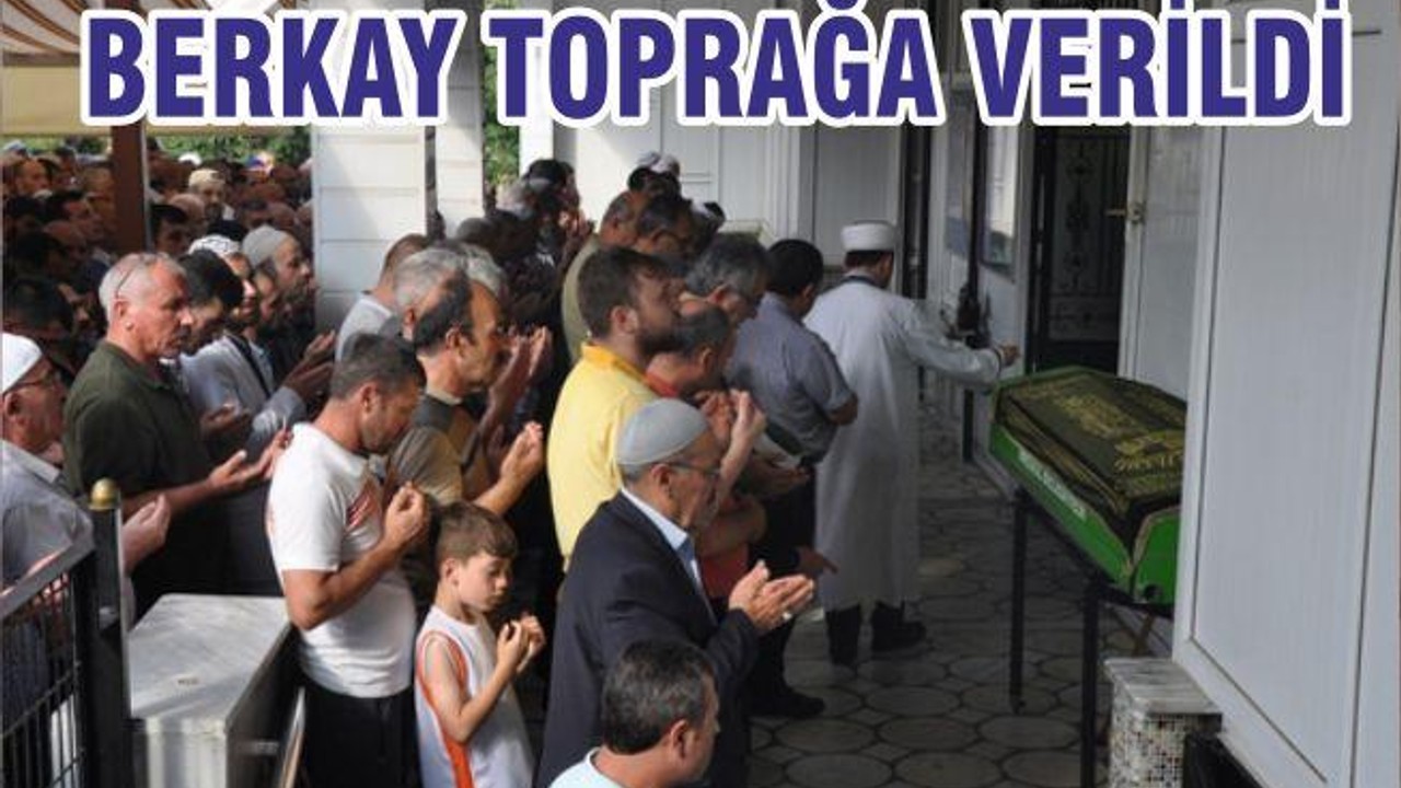 BERKAY TOPRAĞA VERİLDİ