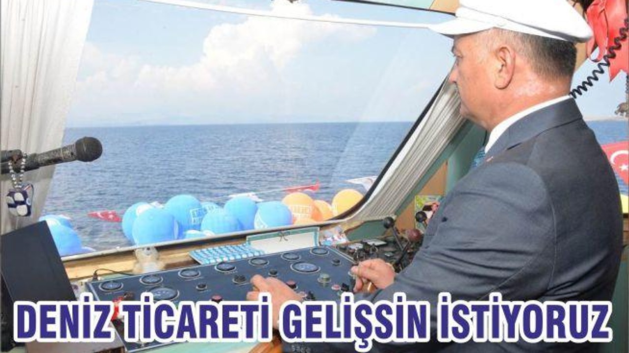 DENİZ TİCARETİ GELİŞSİN İSTİYORUZ