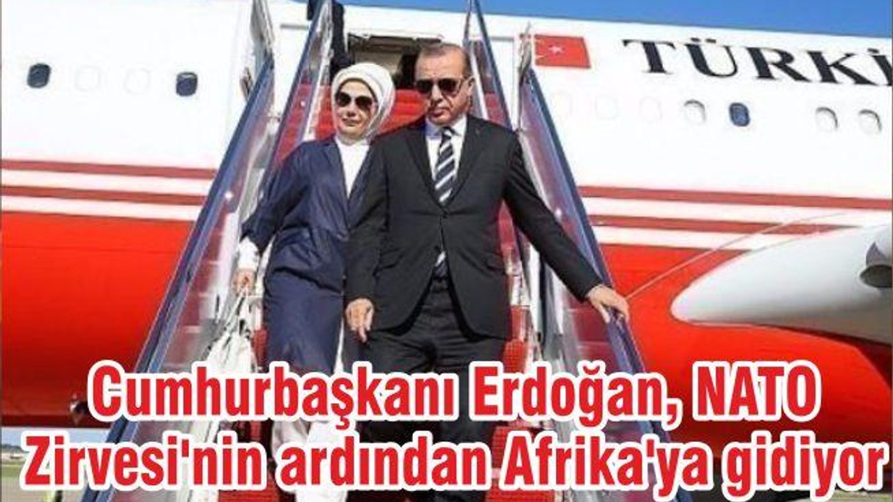 Cumhurbaşkanı Erdoğan, NATO Zirvesi'nin ardından Afrika'ya gidiyor
