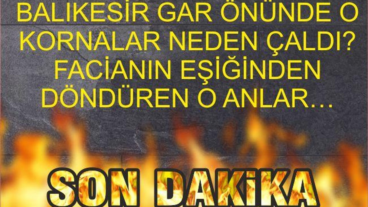 BALIKESİR GAR ÖNÜNDE O KORNALAR NEDEN ÇALDI? FACİANIN EŞİĞİNDEN DÖNDÜREN O ANLAR…