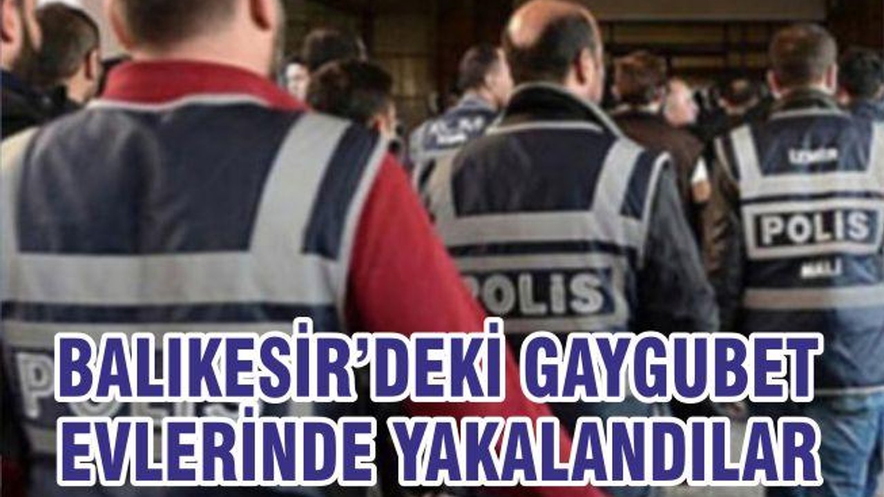 BALIKESİR’DEKİ GAYGUBET EVLERİNDE YAKALANDILAR