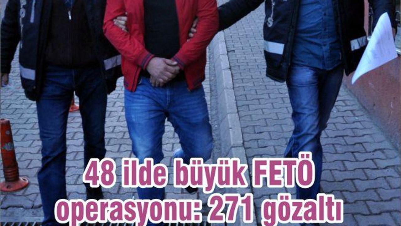 48 ilde büyük FETÖ operasyonu: 271 gözaltı