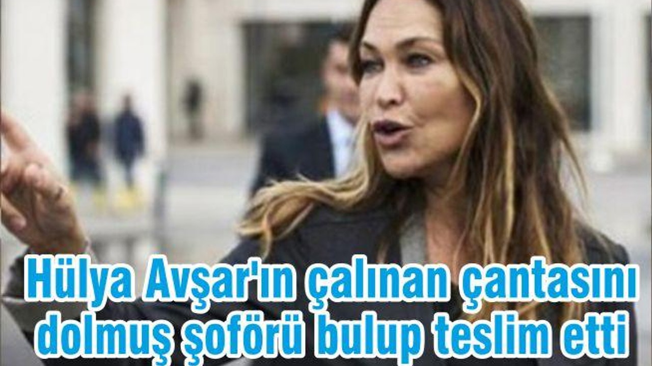 Hülya Avşar'ın çalınan çantasını dolmuş şoförü bulup teslim etti
