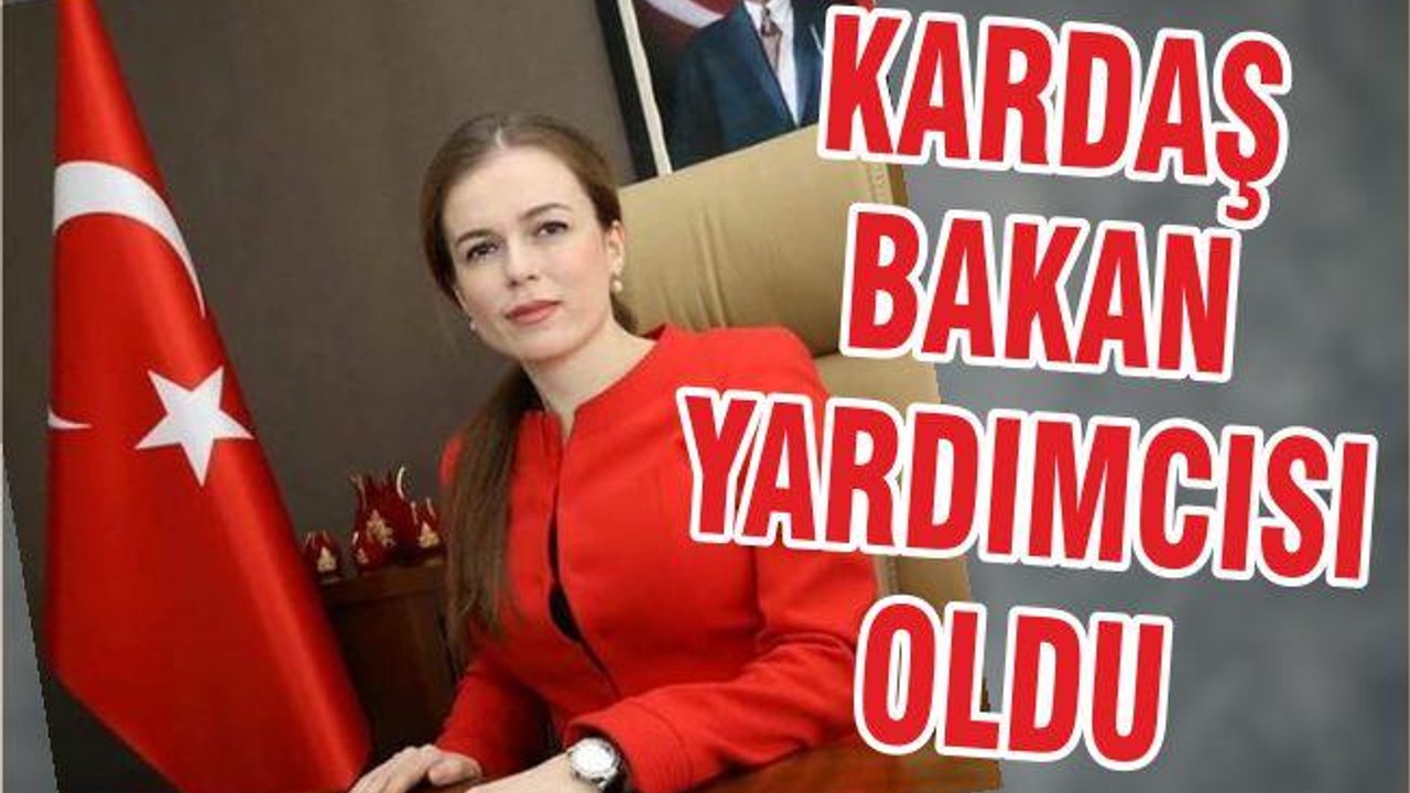 KARDAŞ BAKAN YARDIMCISI OLDU