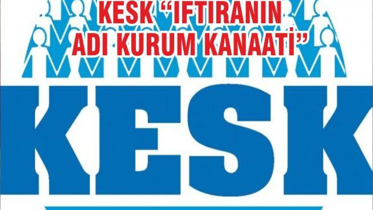 KESK “İFTİRANIN ADI KURUM KANAATİ”