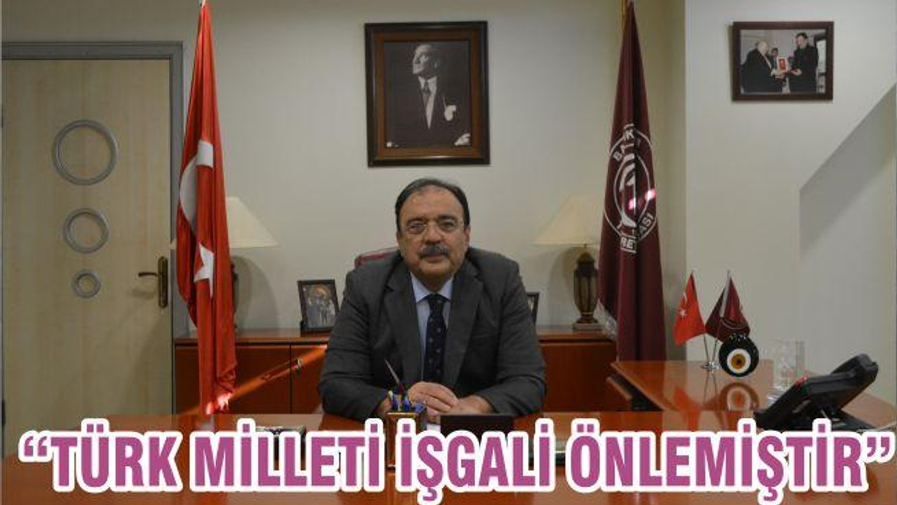 “TÜRK MİLLETİ İŞGALİ ÖNLEMİŞTİR”