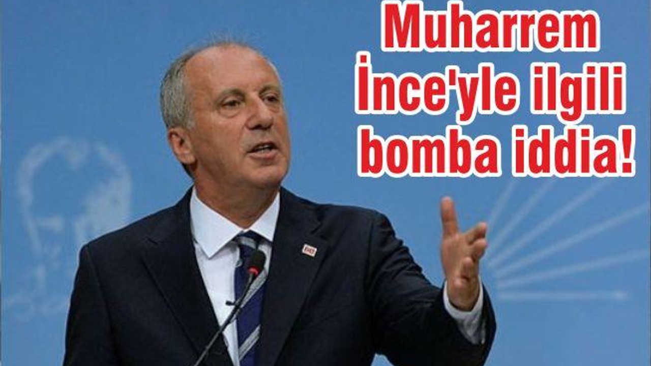 Muharrem İnce'yle ilgili bomba iddia!