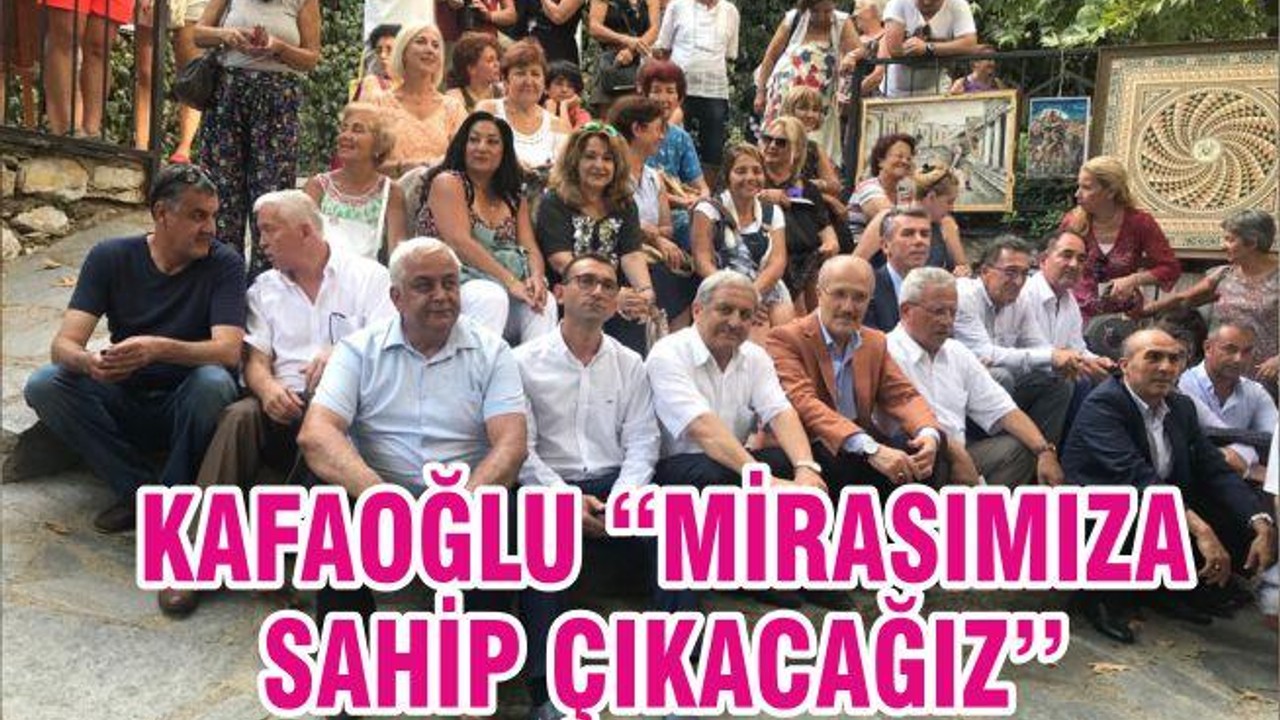 KAFAOĞLU ‘’MİRASIMIZA SAHİP ÇIKACAĞIZ’’