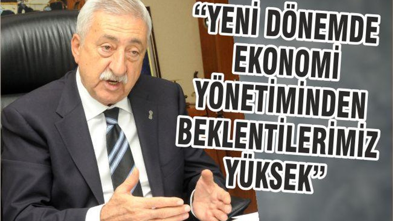 “YENİ DÖNEMDE EKONOMİ YÖNETİMİNDEN BEKLENTİLERİMİZ YÜKSEK”