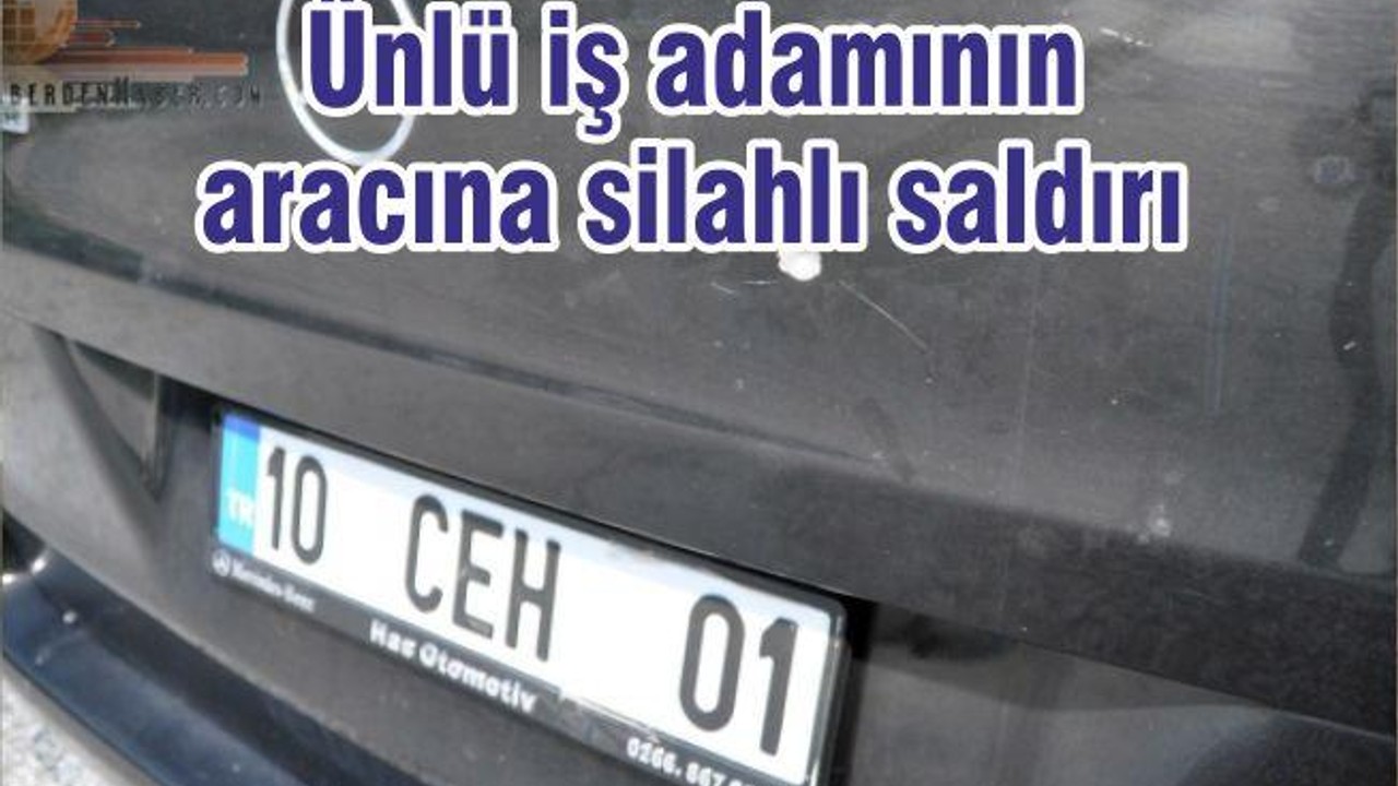 Ünlü iş adamının aracına silahlı saldırı