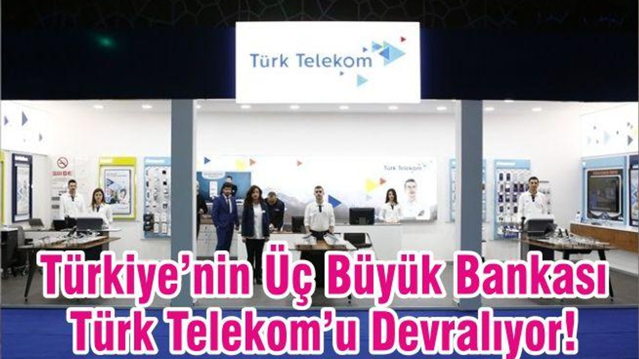 Türkiye’nin Üç Büyük Bankası Türk Telekom’u Devralıyor!