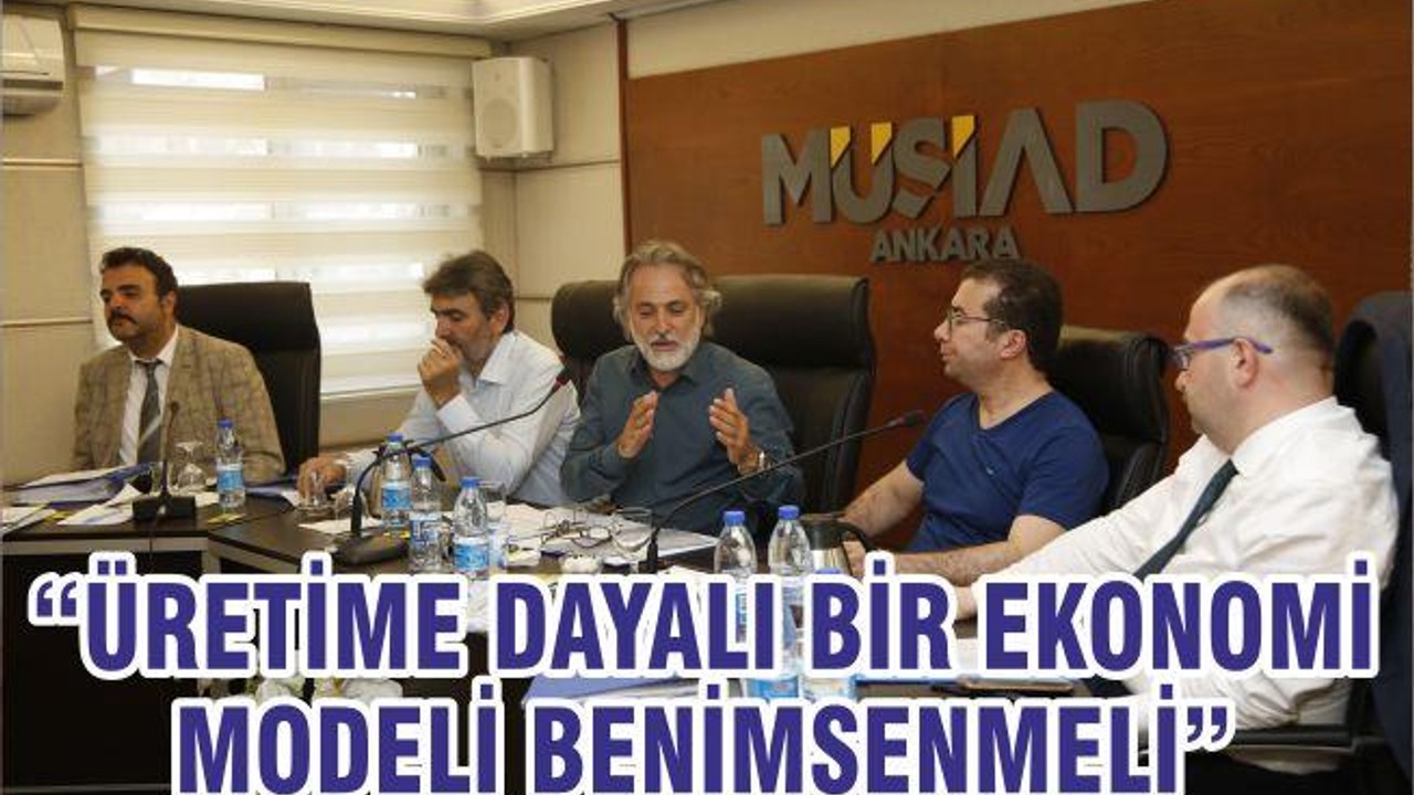 “ÜRETİME DAYALI BİR EKONOMİ MODELİ BENİMSENMELİ”