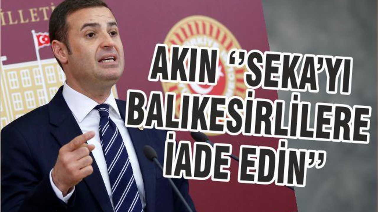 AKIN ‘’SEKA’YI BALIKESİRLİLERE İADE EDİN’’