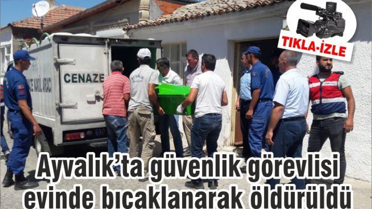 Ayvalık’ta güvenlik görevlisi evinde bıçaklanarak öldürüldü