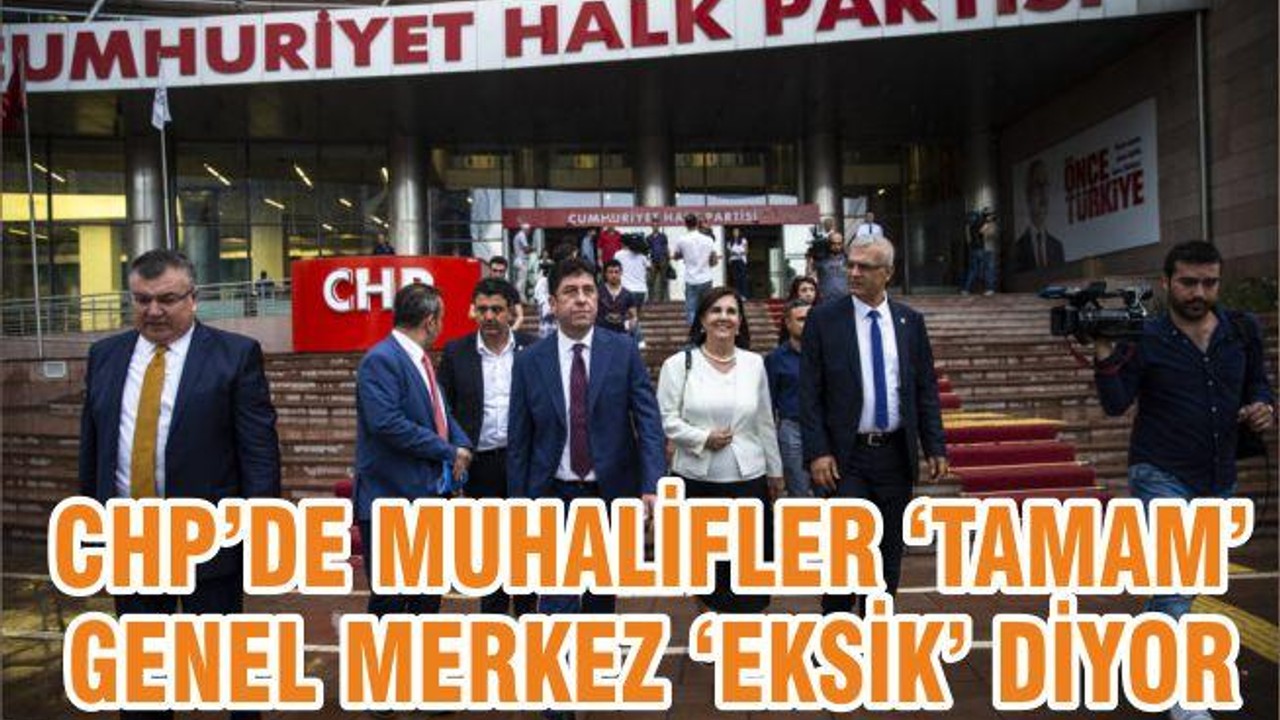 CHP’DE MUHALİFLER ‘TAMAM’ GENEL MERKEZ ‘EKSİK’ DİYOR