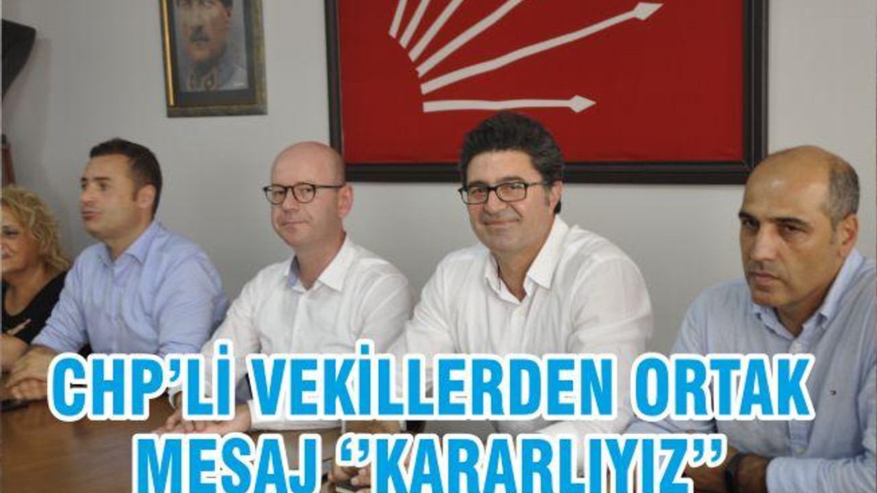 CHP’Lİ VEKİLLERDEN ORTAK MESAJ ‘’KARARLIYIZ’’
