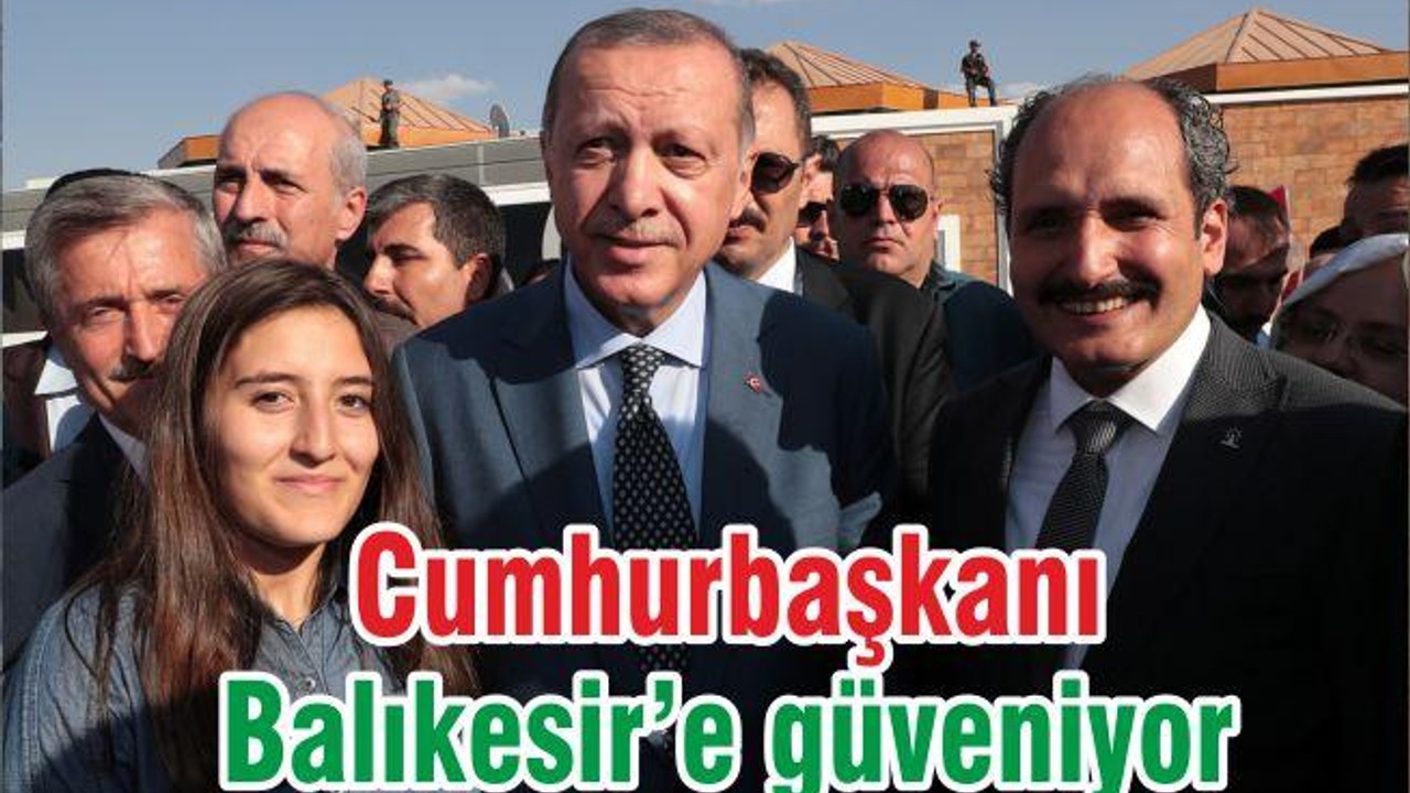 Cumhurbaşkanı Balıkesir’e güveniyor