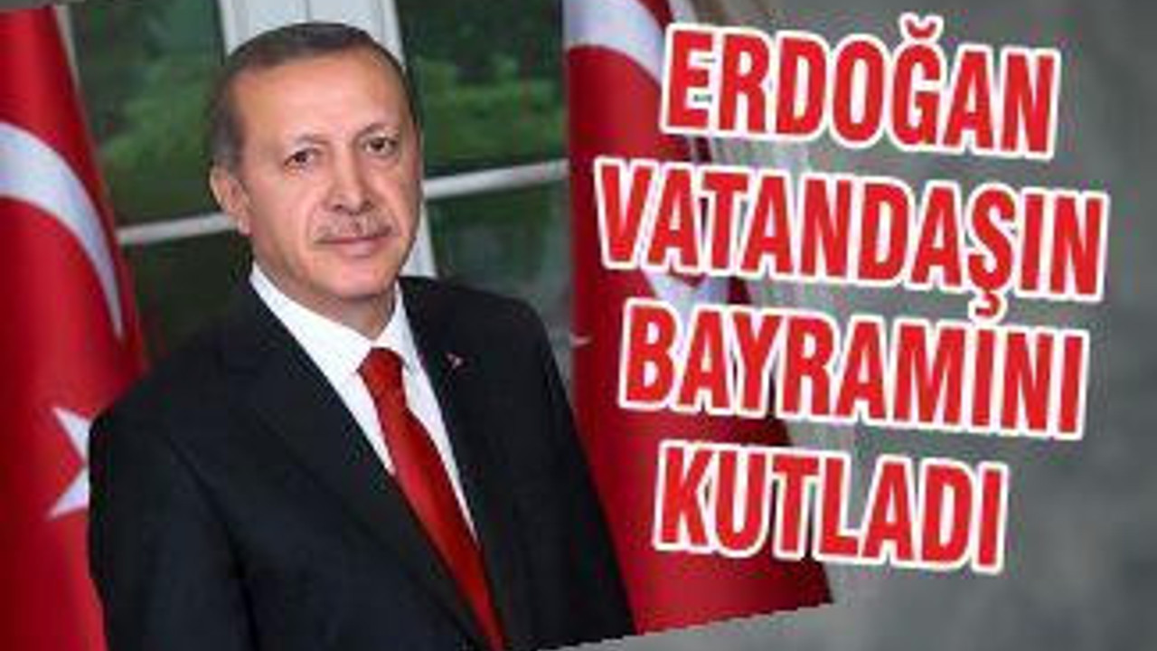 ERDOĞAN VATANDAŞIN BAYRAMINI KUTLADI