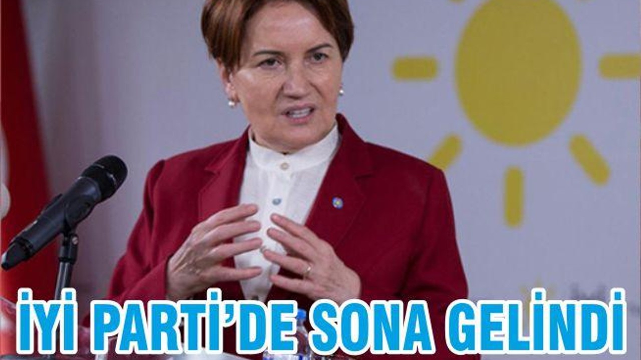 İYİ PARTİ’DE SONA GELİNDİ