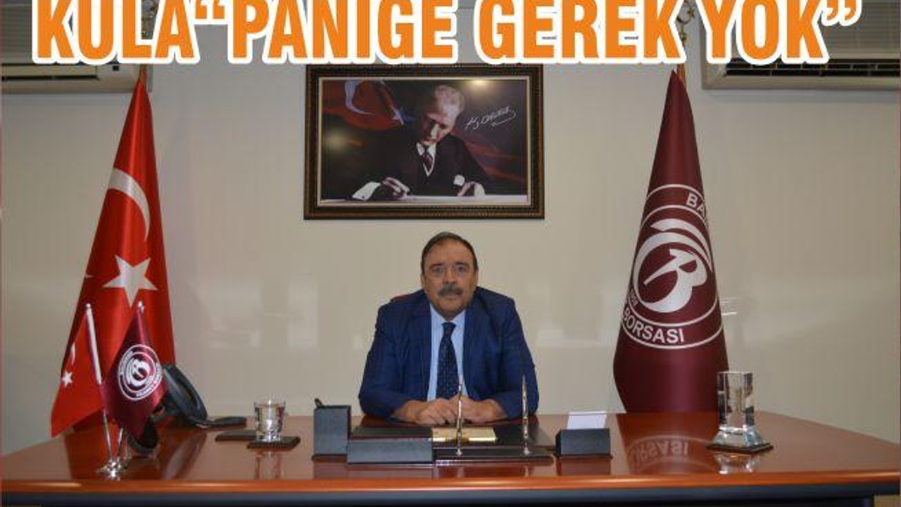 KULA“PANİĞE GEREK YOK”