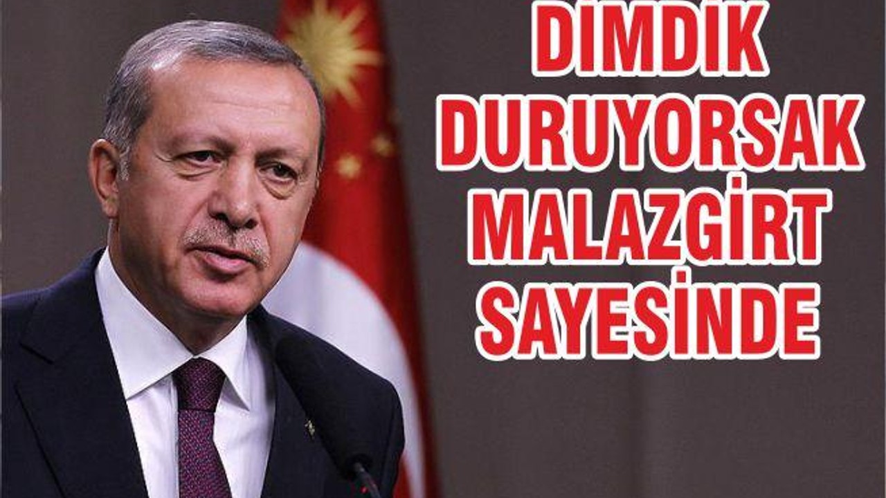 DİMDİK DURUYORSAK MALAZGİRT SAYESİNDE