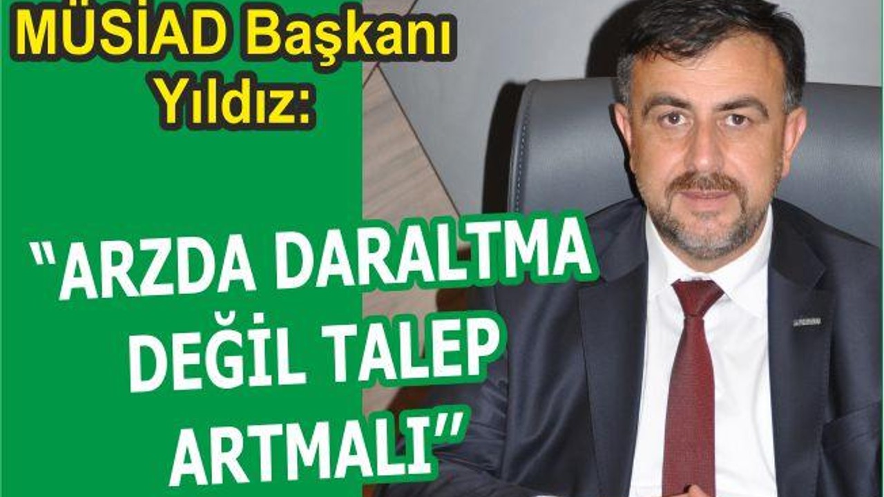 ‘’ARZDA DARALTMA DEĞİL TALEP ARTMALI’’