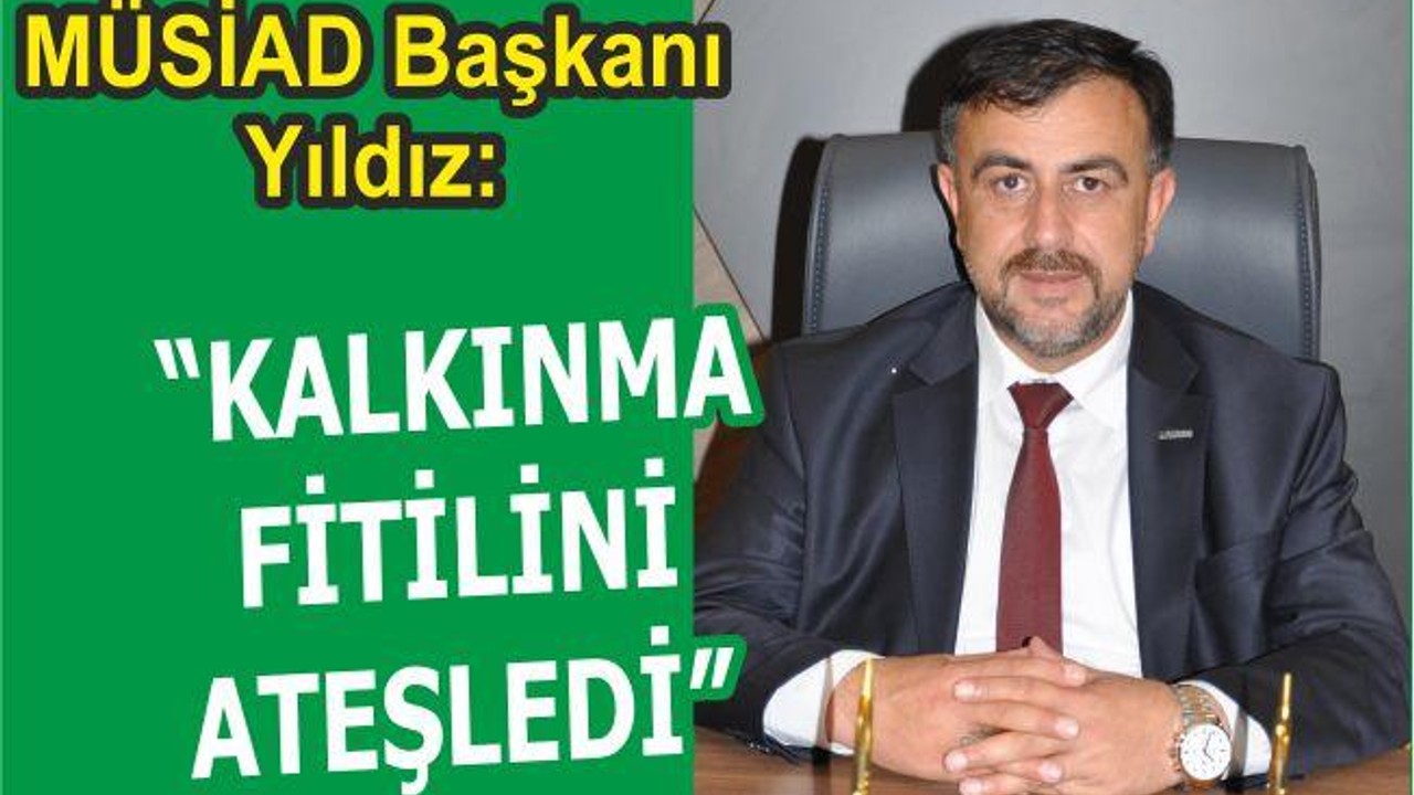 YILDIZ: “KALKINMA FİTİLİNİ ATEŞLEDİ”