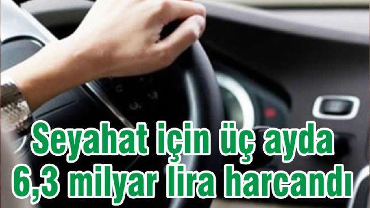Seyahat için üç ayda 6,3 milyar lira harcandı