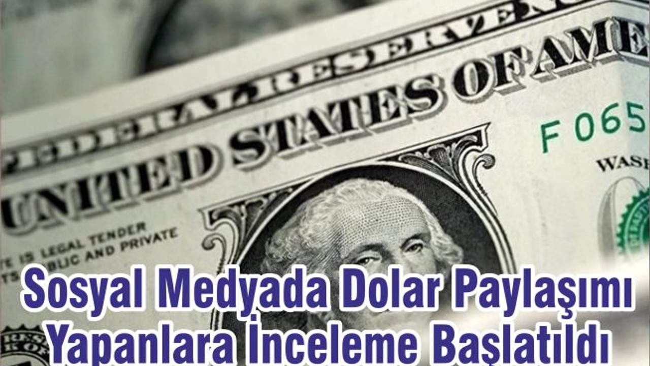 Sosyal Medyada Dolar Paylaşımı Yapanlara İnceleme Başlatıldı