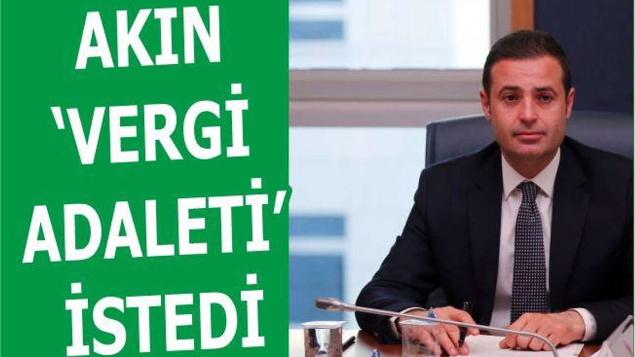 AKIN ‘VERGİ ADALETİ’ İSTEDİ