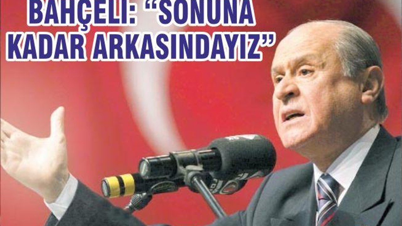 BAHÇELİ: “SONUNA KADAR ARKASINDAYIZ”