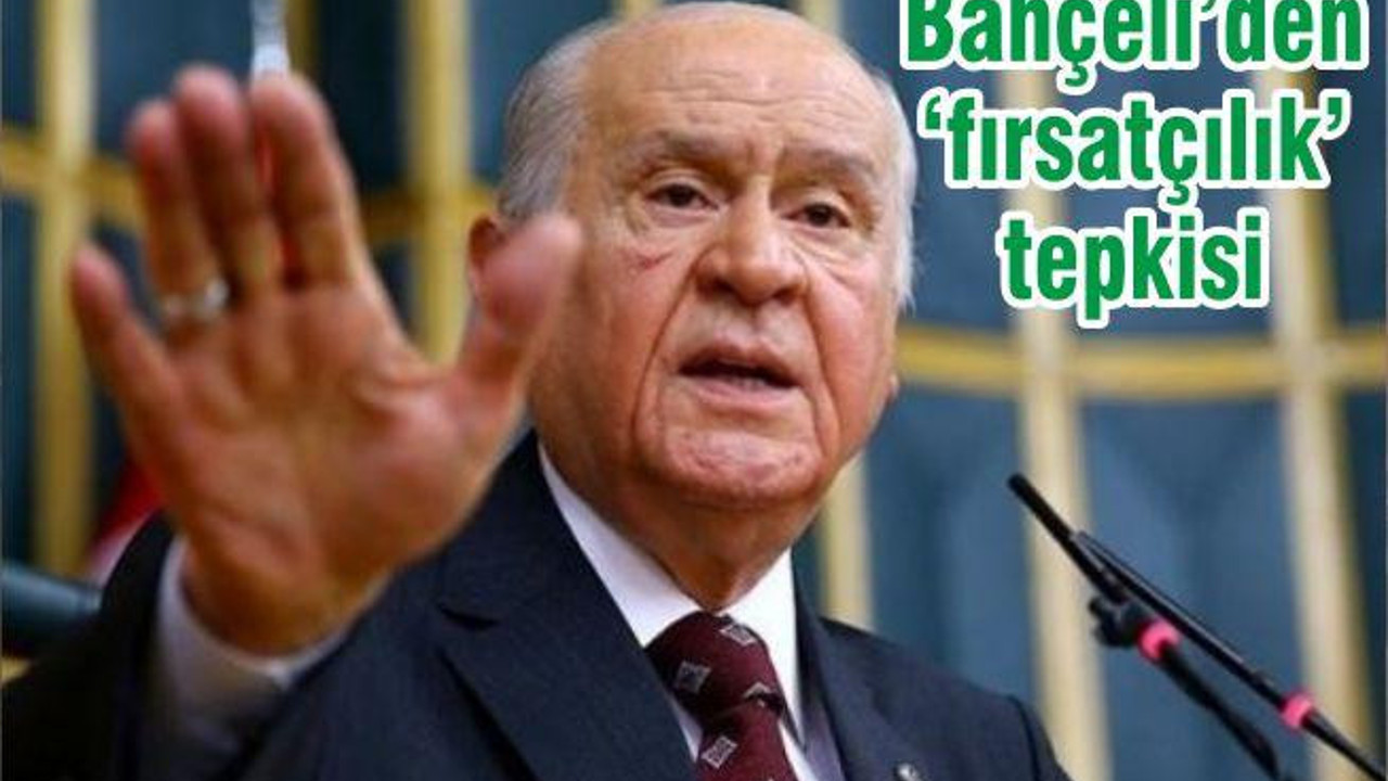 Bahçeli’den ‘fırsatçılık’ tepkisi