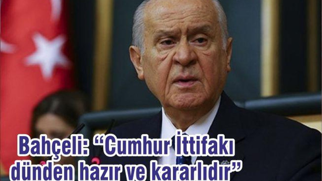 Bahçeli: “Cumhur İttifakı dünden hazır ve kararlıdır”