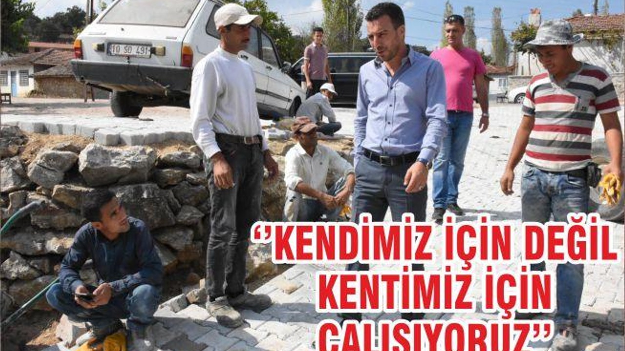 ‘’KENDİMİZ İÇİN DEĞİL KENTİMİZ İÇİN ÇALIŞIYORUZ’’