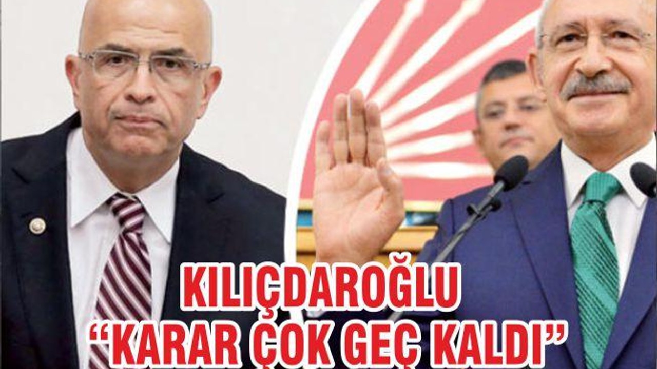 KILIÇDAROĞLU “KARAR ÇOK GEÇ KALDI”