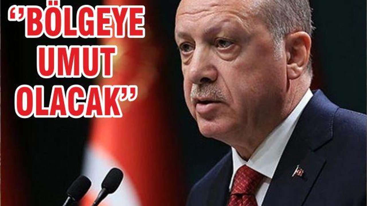 ‘’BÖLGEYE UMUT OLACAK’’