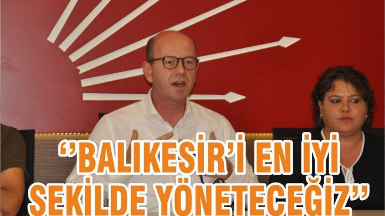‘’BALIKESİR’İ EN İYİ ŞEKİLDE YÖNETECEĞİZ’’
