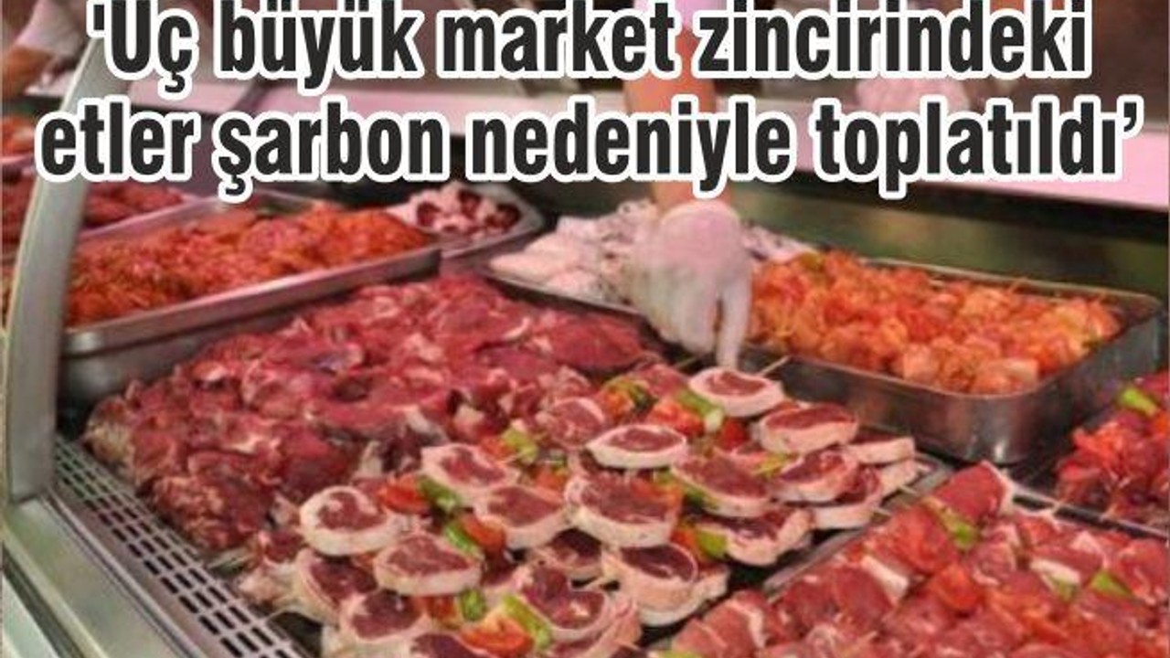 'Üç büyük market zincirindeki etler şarbon nedeniyle toplatıldı'