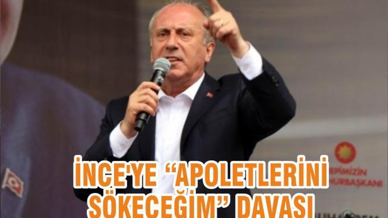 İNCE'YE “APOLETLERİNİ SÖKECEĞİM” DAVASI