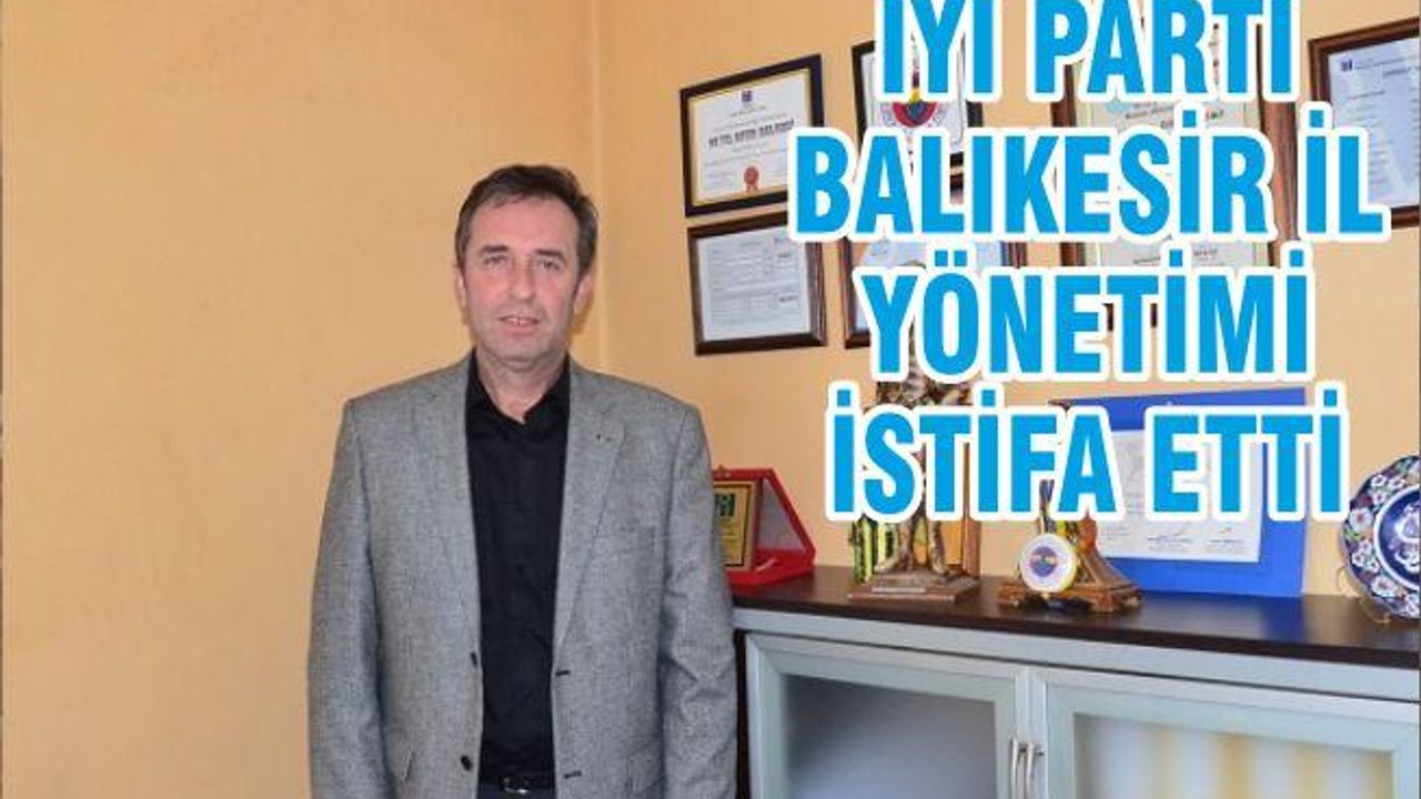 İYİ PARTİ BALIKESİR İL YÖNETİMİ İSTİFA ETTİ