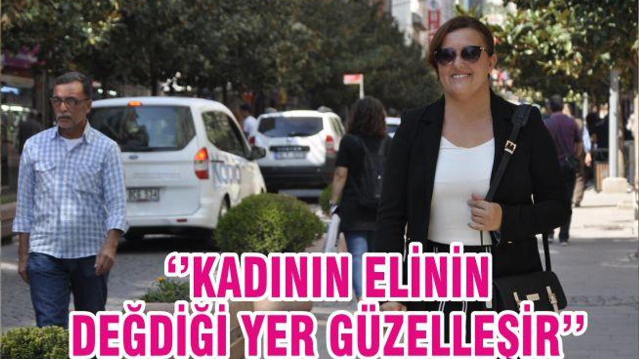 ‘’KADININ ELİNİN DEĞDİĞİ YER GÜZELLEŞİR’’