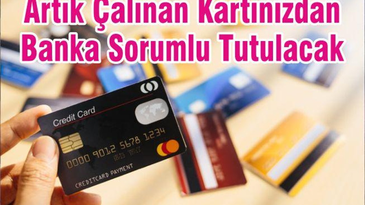 Artık Çalınan Kartınızdan Banka Sorumlu Tutulacak