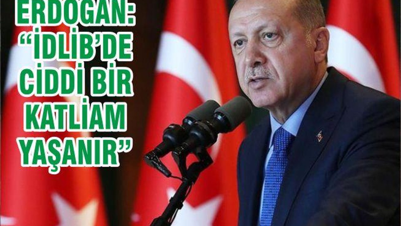 ERDOĞAN: “İDLİB’DE CİDDİ BİR KATLİAM YAŞANIR”