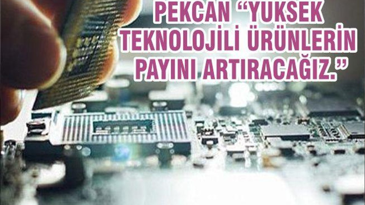 PEKCAN “YÜKSEK TEKNOLOJİLİ ÜRÜNLERİN PAYINI ARTIRACAĞIZ.”