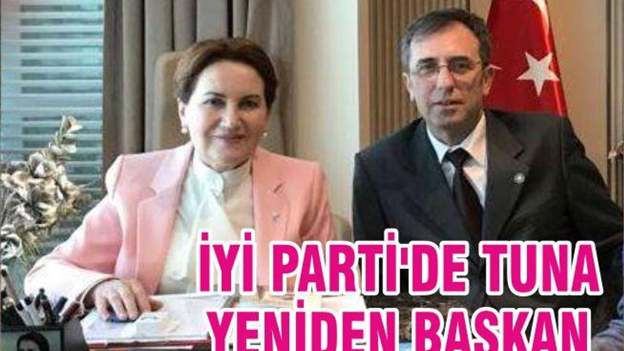 İYİ PARTİ'DE TUNA YENİDEN BAŞKAN