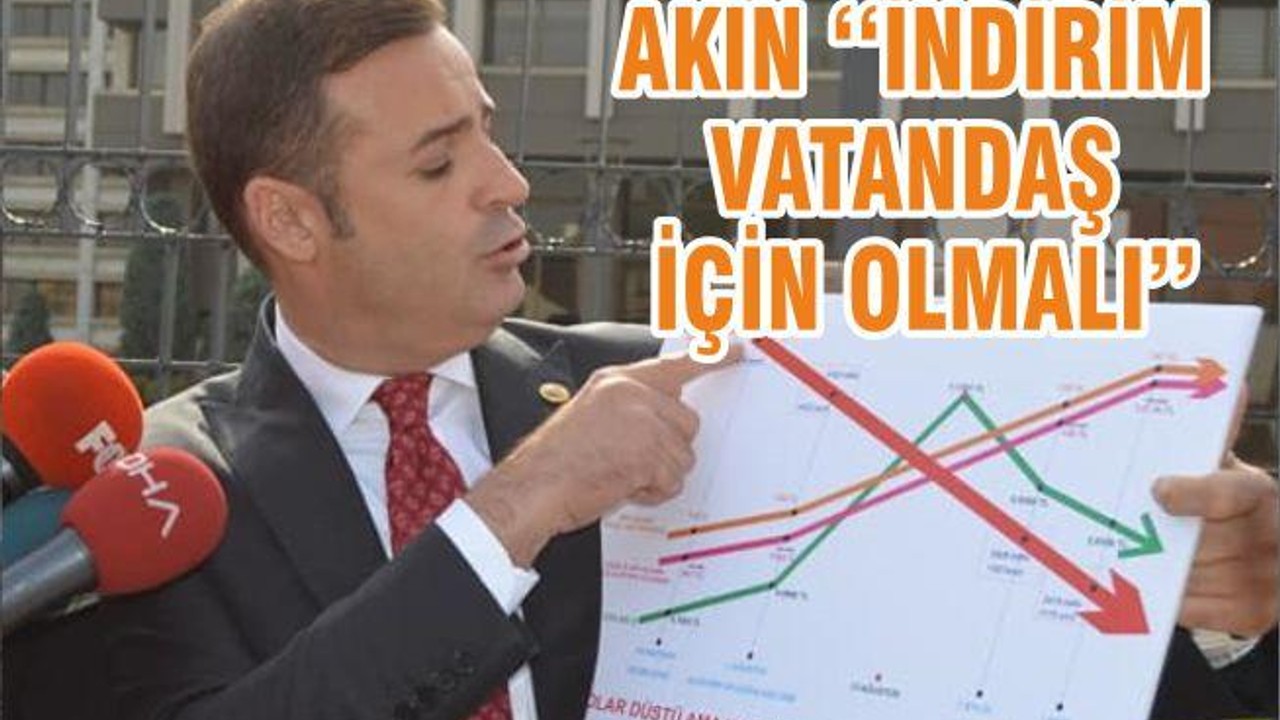 AKIN ‘‘İNDİRİM VATANDAŞ İÇİN OLMALI’’