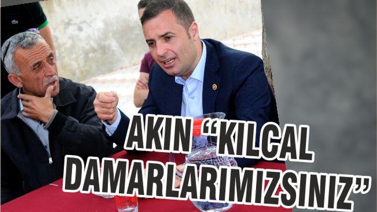 AKIN “KILCAL DAMARLARIMIZSINIZ”