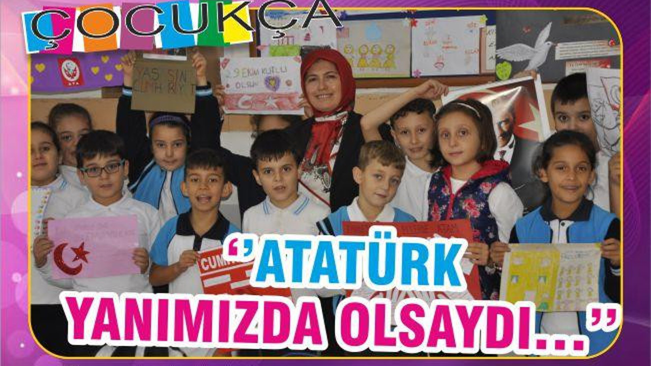 ‘’ATATÜRK YANIMIZDA OLSAYDI…’’