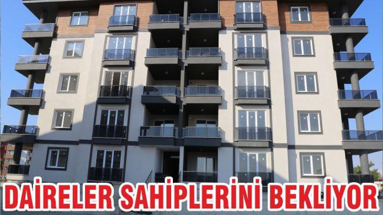 DAİRELER SAHİPLERİNİ BEKLİYOR